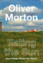Eating the Sun: How Plants Power the Planet (Oliver Morton)
