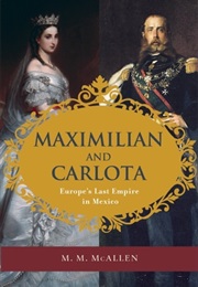 Maximilian and Carlota: Europe&#39;s Last Empire in Mexico (M. M. McAllen)