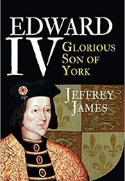 Edward IV: Glorious Son of York (Jeffrey James)