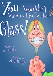 You Wouldn't Want to Live Without Glass! (Ian Graham)