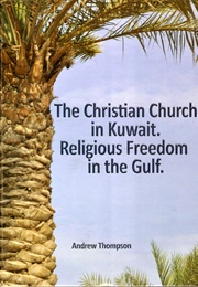 The Christian Church in Kuwait. Religious Freedom in the Gulf (Andrew Thompson)