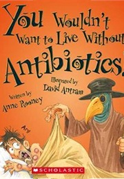 You Wouldn't Want to Live Without Antibiotics! (Anne Rooney)