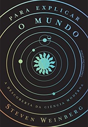 Para Explicar O Mundo: A Descoberta Da Ciência Moderna (Steven Weinberg)