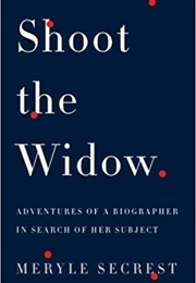 Shoot the Widow: Adventures of a Biographer in Search of Her Subject (Meryle Secrest)