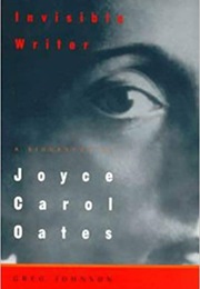 Invisible Writer: A Biography of Joyce Carol Oates (Greg Johnson)