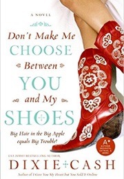 Don&#39;t Make Me Choose Between You and My Shoes (Dixie Cash)