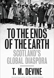 To the Ends of the Earth: Scotland's Global Diaspora (T.M. Devine)