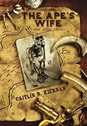 The Ape's Wife and Other Stories (Caitlín R. Kiernan)