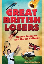 Great British Losers: Brazen Bunglers and Heroic Failures (Gordon Kerr)