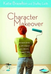 Character Makeover: 40 Days With a Life Coach to Create a the Best You (Katie Brazelton and Shelley Leith)