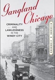 Gangland Chicago: Criminality and Lawlessness in the Windy City (Richard C Lindberg)