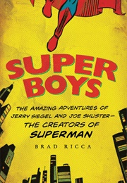 Super Boys: The Amazing Adventures of Jerry Siegel and Joe Shuster--The Creators of Superman (Brad Ricca)
