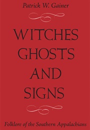 Witches, Ghosts, and Signs: Folklore of the Southern Appalachians (Patrick W. Gainer)