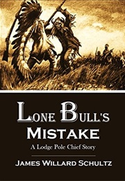 Lone Bull's Mistake: A Lodge Pole Chief Story (James Willard Schultz)