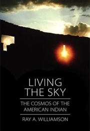 Living the Sky: The Cosmos of the American Indian (Ray a Williamson)