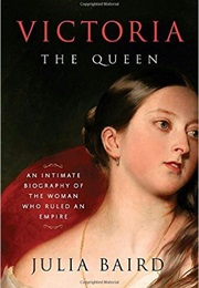 Victoria: The Queen: An Intimate Biography of the Woman Who Ruled an Empire (Julia Baird)