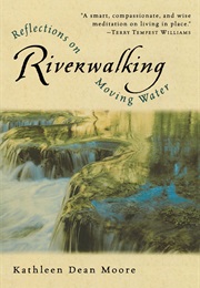 River Walking: Reflections on Moving Water (Kathleen Dean Moore)