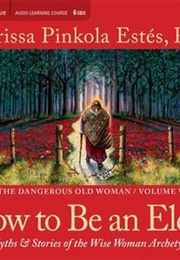 How to Be an Elder: Myths and Stories of the Wise Woman Archetype (Dangerous Old Woman Series #5 (Clarissa Pinkola Estés)