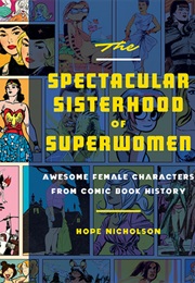 The Spectacular Sisterhood of Superwomen: Awesome Female Characters From Comic Book History (Hope Nicholson)