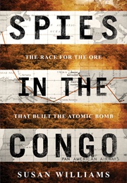 Spies in the Congo: The Race for the Ore That Built the Atomic Bomb (Susan Williams)