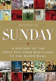 Sunday: A History of the First Day From Babylonia to the Superbowl (Craig Harline)
