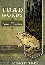 Toad Words and Other Stories (T Kingfisher)