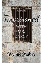 Imprisoned With Mr. Darcy: A Pride and Prejudice Variation (Wynne Mabry)