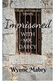 Imprisoned With Mr. Darcy: A Pride and Prejudice Variation (Wynne Mabry)