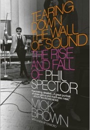 Tearing Down the Wall of Sound: The Rise and Fall of Phil Spector (Mick Brown)