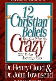 12 Christian Beliefs That Are Driving You Crazy: Relief From False Assumptions (Henry Cloud)