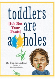 Toddler&#39;s Are A**Holes: It&#39;s Not Your Fault (Bunmi Laditan)