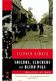 Sailors, Slackers and Blind Pigs: Halifax at War (Stephen Kimber)