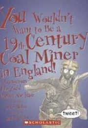 You Wouldn't Want to Be a 19th-Century Coal Miner in England! (John Malam)