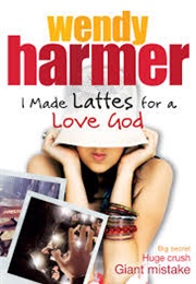 I Made Lattes for a Love God (Wendy Harmer)