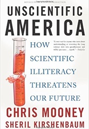 Unscientific America: How Scientific Illiteracy Threatens Our Future (Chris Mooney and Sheril Kirshenbaum)