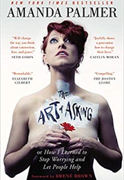 The Art of Asking; Or, How I Learned to Stop Worrying and Let People Help (Amanda Palmer)