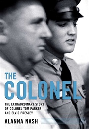 The Colonel: The Extraordinary Story of Colonel Tom Parker and Elvis Presley (Alanna Nash)