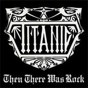 TITANIC "Then There Was Rock"