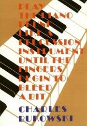 Play the Piano Drunk Like a Percussion Instrument Until the Fingers Begin to Bleed a Bit (Charles Bukowski)