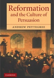 Reformation and the Culture of Persuasion (Andrew Pettegree)
