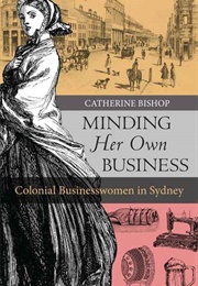 Minding Her Own Business: Colonial Businesswomen in Sydney (Catherine Bishop)