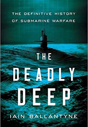 The Deadly Deep: The Definitive History of Submarine Warfare (Iain Ballantyne)
