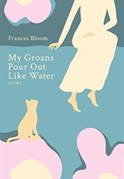 My Groans Pour Out Like Water (Frances Bloom)