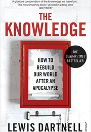 The Knowledge: How to Rebuild Our World From Scratch (Lewis Dartnell)