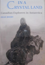 In a Crystal Land: Canadian Explorers in Antarctica (Dean Beeby)