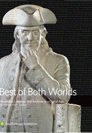 Best of Both Worlds: Museums, Libraries, and Archives in the Digital Age (G Wayne Clough)