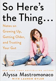 So Here&#39;s the Thing . . .: Notes on Growing Up, Getting Older, and Trusting Your Gut (Alyssa Mastromonaco and Lauren Oyler)