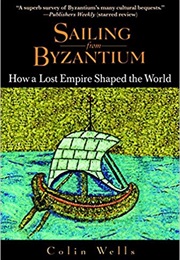 Sailing From Byzantium: How a Lost Empire Shaped the World (Colin Wells)