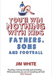 You'll Win Nothing With Kids: Fathers, Sons and Football (Jim White)