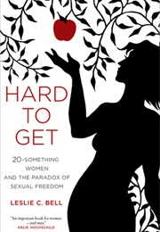 Hard to Get: The Paradox of Twenty-Something Women and Sexual Freedom (Leslie C. Bell)